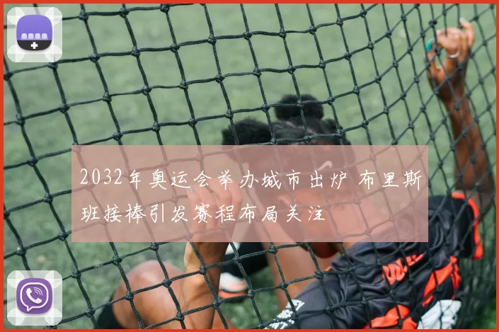 2032年奥运会举办城市出炉 布里斯班接棒引发赛程布局关注