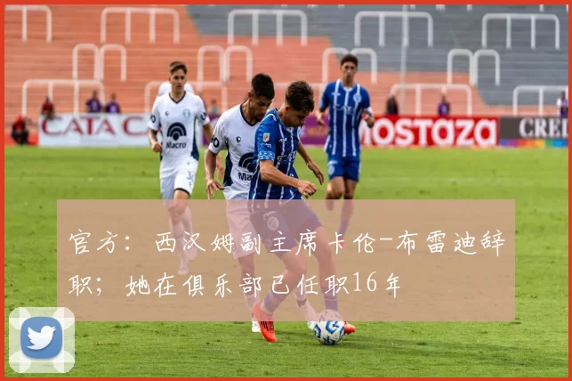 官方：西汉姆副主席卡伦-布雷迪辞职；她在俱乐部已任职16年