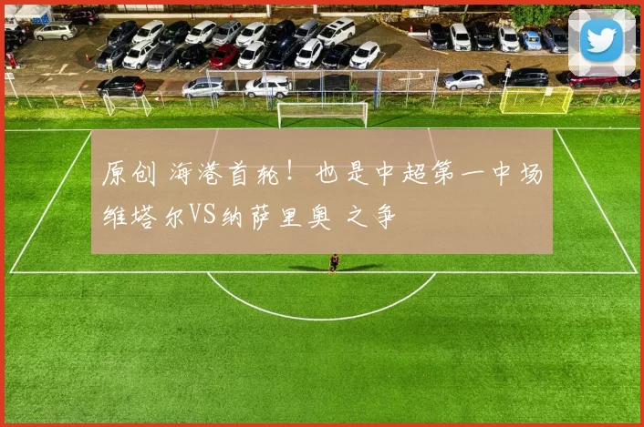 原创 海港首轮！也是中超第一中场维塔尔VS纳萨里奥 之争