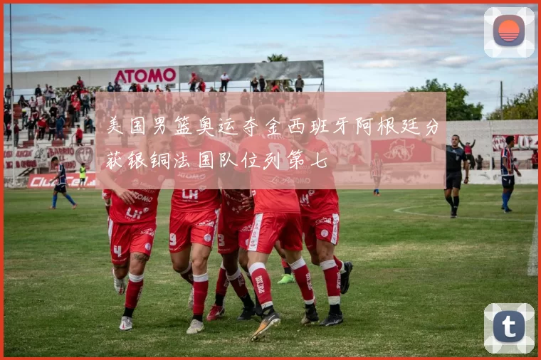 美国男篮奥运夺金西班牙阿根廷分获银铜法国队位列第七