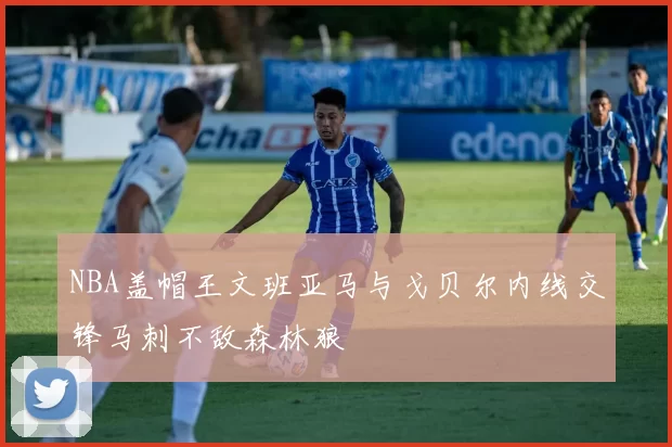 NBA盖帽王文班亚马与戈贝尔内线交锋马刺不敌森林狼