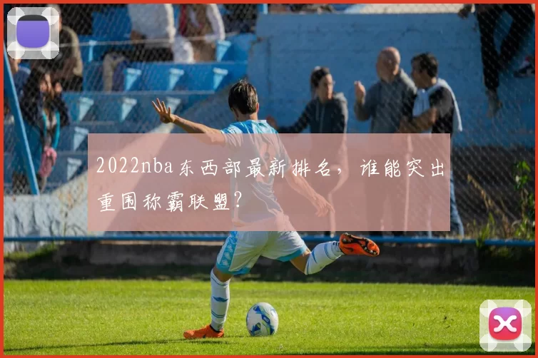 2022nba东西部最新排名，谁能突出重围称霸联盟？