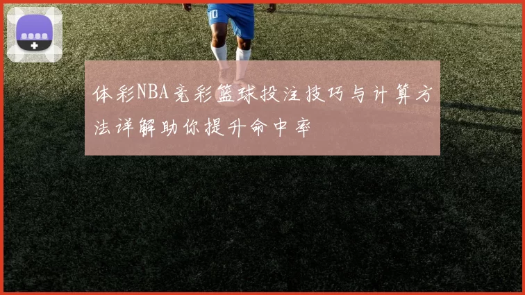 体彩NBA竞彩篮球投注技巧与计算方法详解助你提升命中率