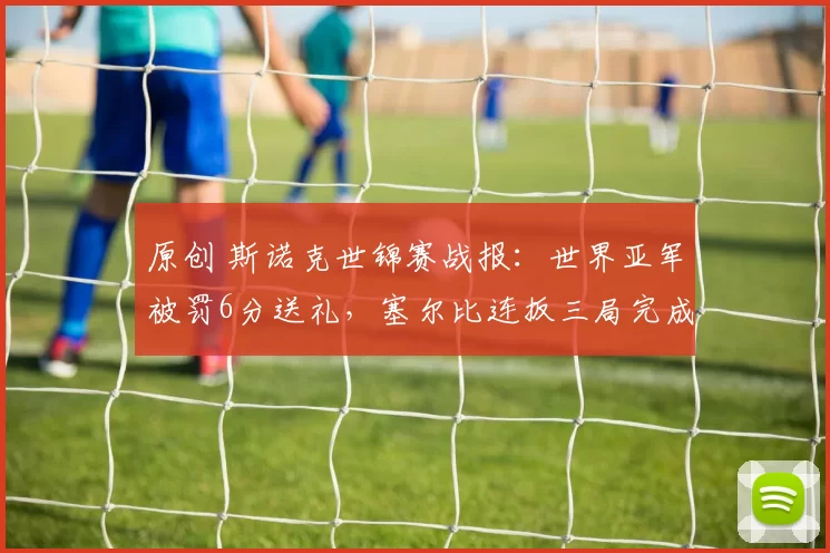 原创 斯诺克世锦赛战报：世界亚军被罚6分送礼，塞尔比连扳三局完成极限逆转