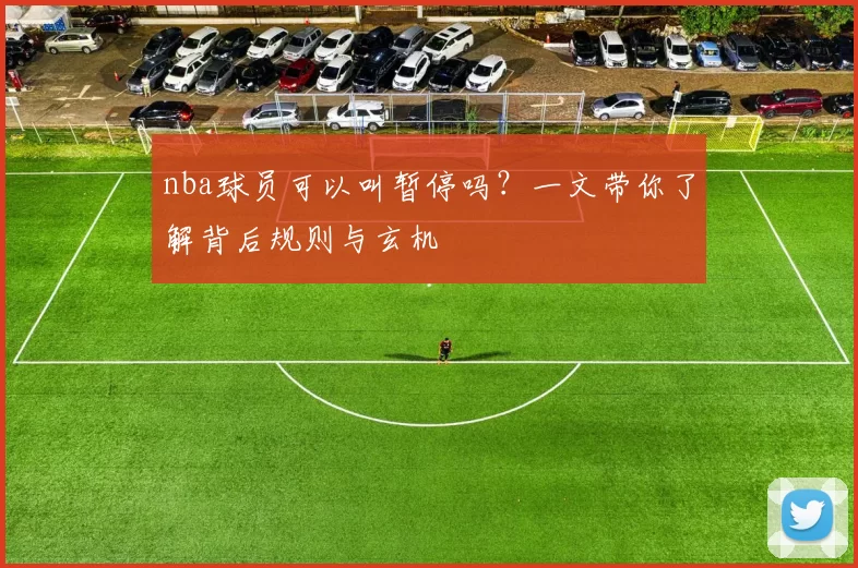 nba球员可以叫暂停吗？一文带你了解背后规则与玄机