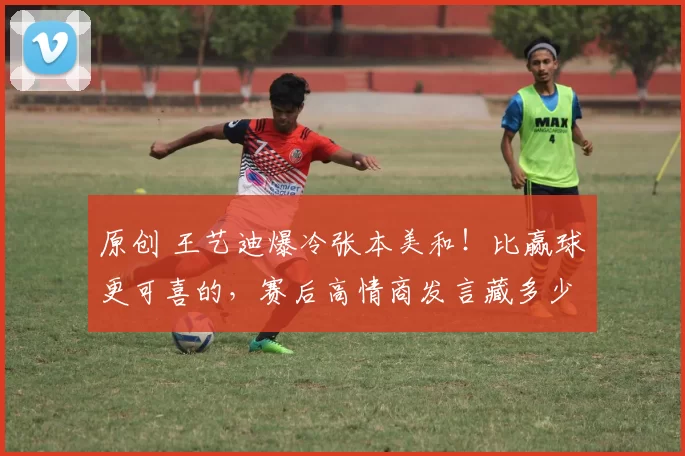 原创 王艺迪爆冷张本美和！比赢球更可喜的，赛后高情商发言藏多少格局