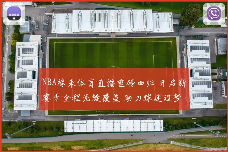 NBA缘来体育直播重磅回归 开启新赛季全程无缝覆盖 助力球迷追梦