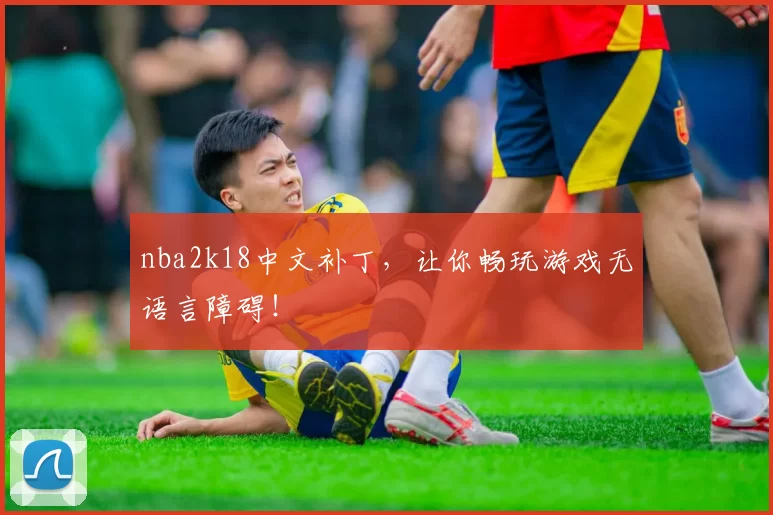 nba2k18中文补丁，让你畅玩游戏无语言障碍！