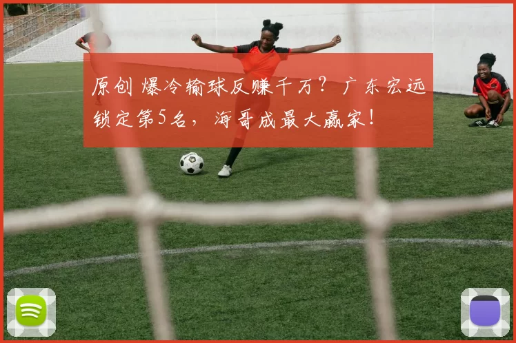 原创 爆冷输球反赚千万？广东宏远锁定第5名，海哥成最大赢家！