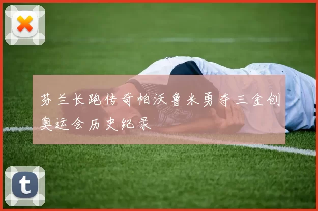 芬兰长跑传奇帕沃鲁米勇夺三金创奥运会历史纪录