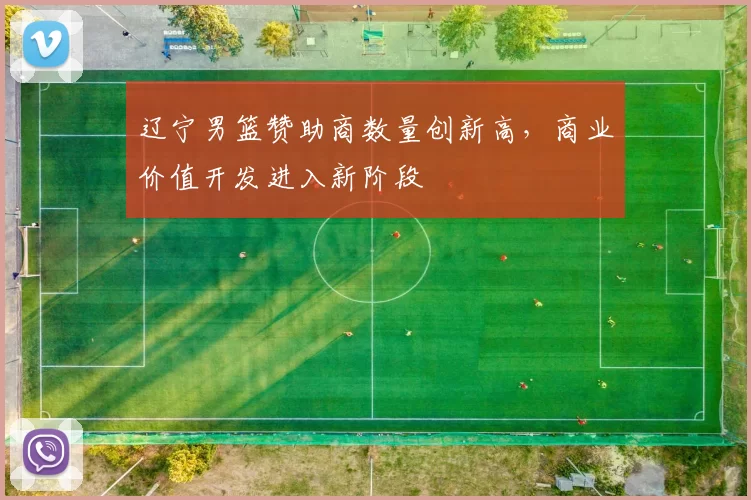 辽宁男篮赞助商数量创新高，商业价值开发进入新阶段