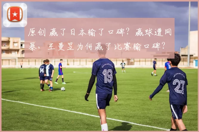 原创 赢了日本输了口碑？赢球遭网暴，王曼昱为何赢了比赛输口碑？