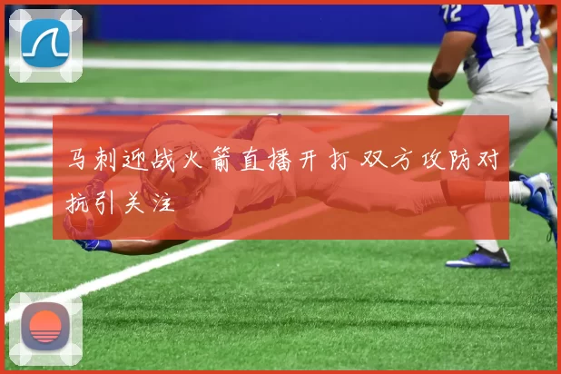 马刺迎战火箭直播开打 双方攻防对抗引关注