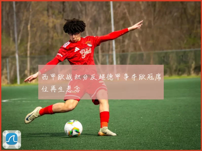 西甲欧战积分反超德甲争夺欧冠席位再生悬念