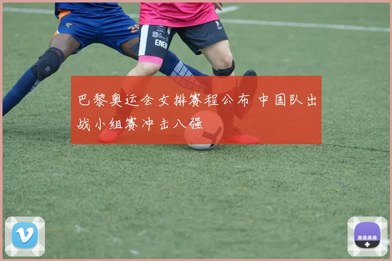 巴黎奥运会女排赛程公布 中国队出战小组赛冲击八强