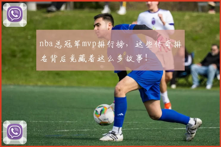 nba总冠军mvp排行榜，这些传奇排名背后竟藏着这么多故事！