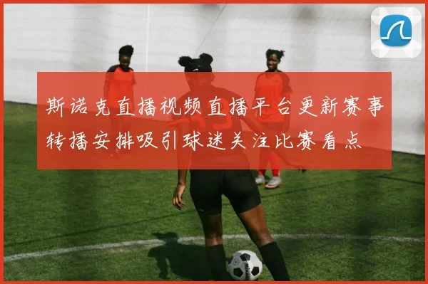 斯诺克直播视频直播平台更新赛事转播安排吸引球迷关注比赛看点