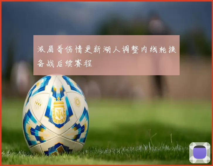 浓眉哥伤情更新湖人调整内线轮换备战后续赛程