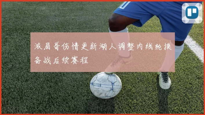浓眉哥伤情更新湖人调整内线轮换备战后续赛程