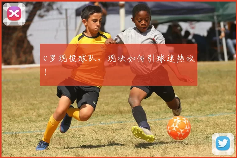 c罗现役球队，现状如何引球迷热议！