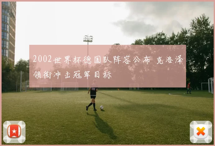 2002世界杯德国队阵容公布 克洛泽领衔冲击冠军目标