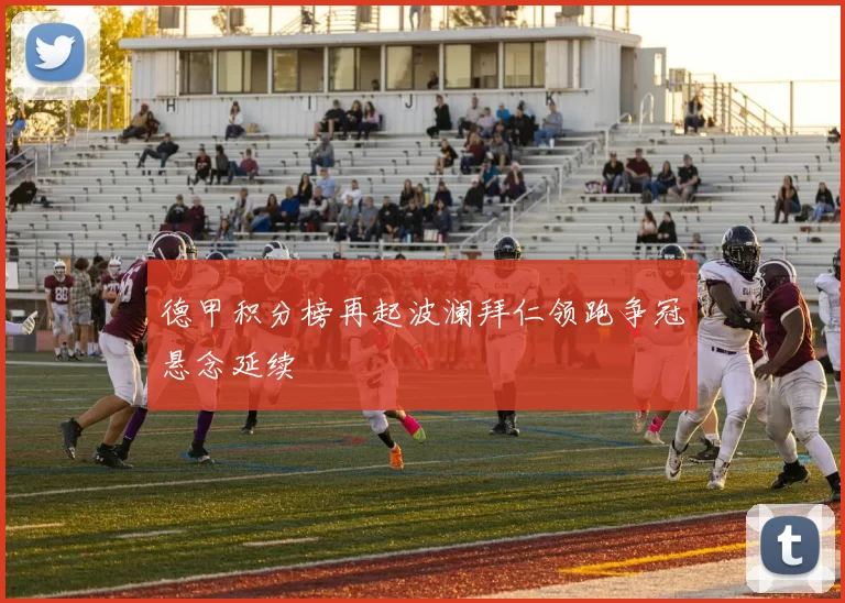 德甲积分榜再起波澜拜仁领跑争冠悬念延续