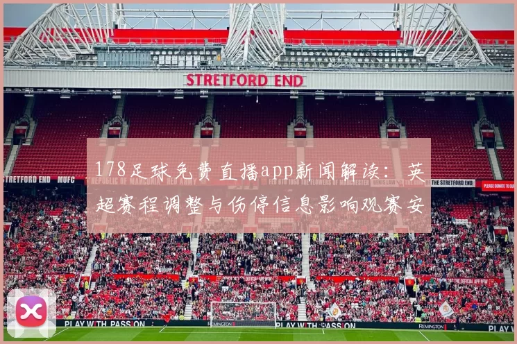 178足球免费直播app新闻解读：英超赛程调整与伤停信息影响观赛安排与直播覆盖